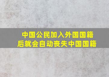 中国公民加入外国国籍后就会自动丧失中国国籍