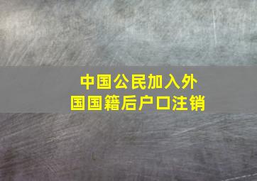 中国公民加入外国国籍后户口注销