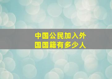 中国公民加入外国国籍有多少人