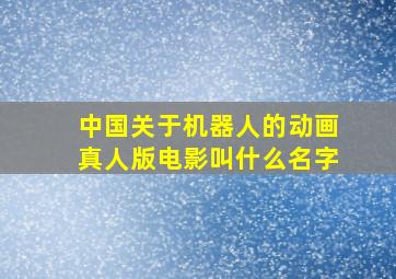 中国关于机器人的动画真人版电影叫什么名字