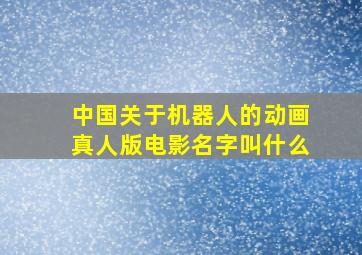 中国关于机器人的动画真人版电影名字叫什么