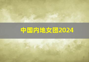 中国内地女团2024