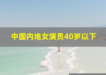 中国内地女演员40岁以下