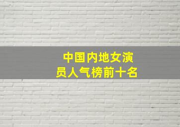 中国内地女演员人气榜前十名