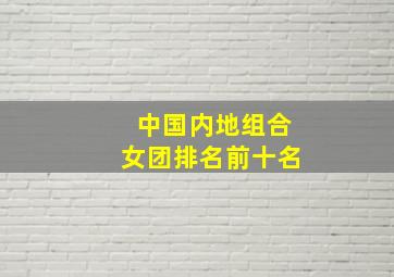 中国内地组合女团排名前十名