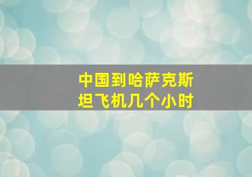 中国到哈萨克斯坦飞机几个小时