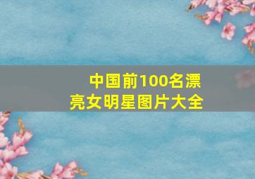 中国前100名漂亮女明星图片大全