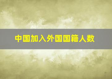 中国加入外国国籍人数