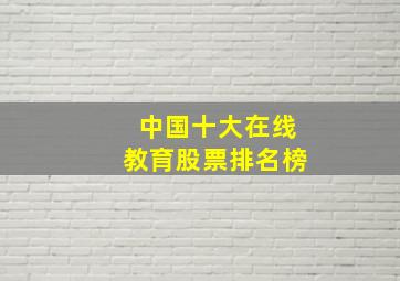 中国十大在线教育股票排名榜