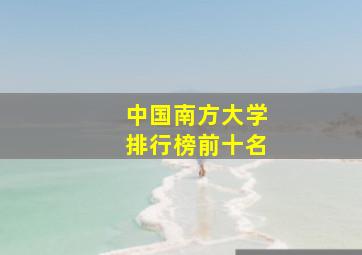 中国南方大学排行榜前十名