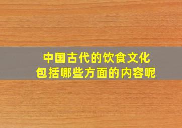 中国古代的饮食文化包括哪些方面的内容呢