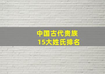 中国古代贵族15大姓氏排名