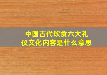 中国古代饮食六大礼仪文化内容是什么意思