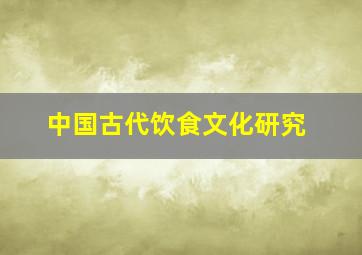 中国古代饮食文化研究