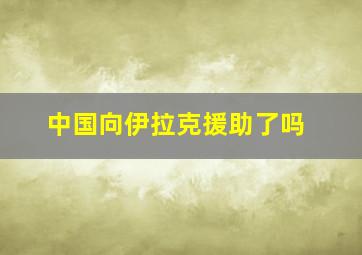 中国向伊拉克援助了吗