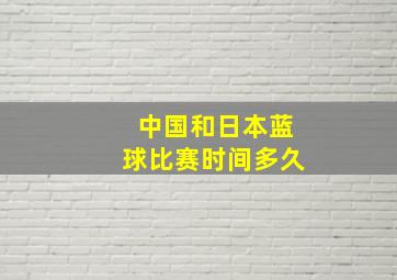 中国和日本蓝球比赛时间多久