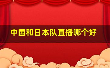 中国和日本队直播哪个好