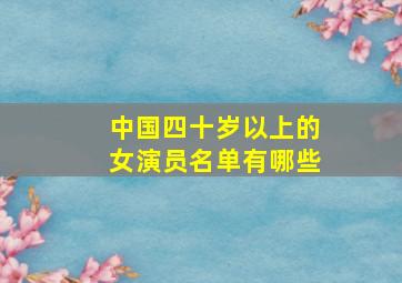 中国四十岁以上的女演员名单有哪些