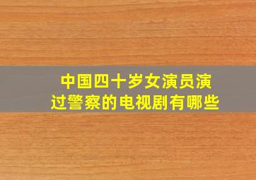 中国四十岁女演员演过警察的电视剧有哪些