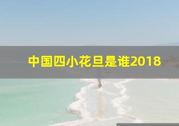 中国四小花旦是谁2018