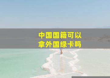 中国国籍可以拿外国绿卡吗