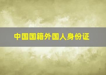 中国国籍外国人身份证