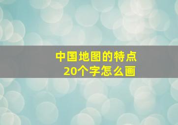 中国地图的特点20个字怎么画