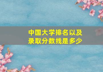 中国大学排名以及录取分数线是多少