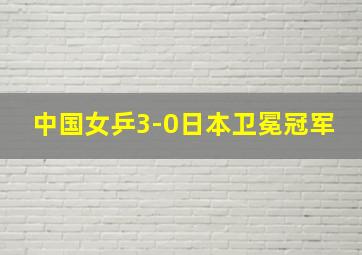 中国女乒3-0日本卫冕冠军