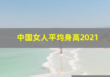 中国女人平均身高2021