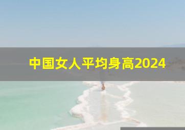 中国女人平均身高2024