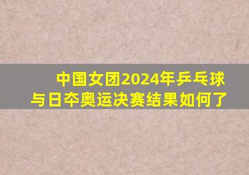 中国女团2024年乒乓球与日夲奥运决赛结果如何了