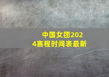 中国女团2024赛程时间表最新