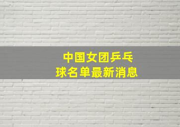 中国女团乒乓球名单最新消息