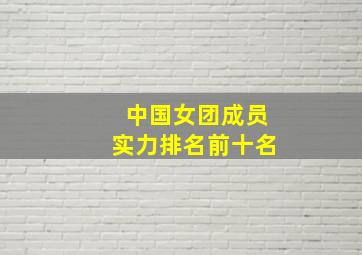 中国女团成员实力排名前十名