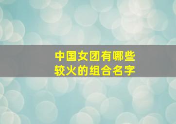 中国女团有哪些较火的组合名字