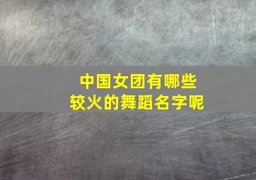 中国女团有哪些较火的舞蹈名字呢