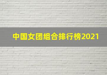 中国女团组合排行榜2021