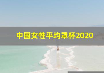 中国女性平均罩杯2020