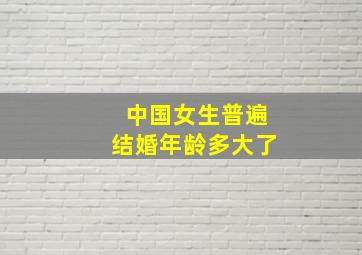 中国女生普遍结婚年龄多大了