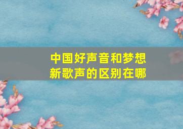 中国好声音和梦想新歌声的区别在哪