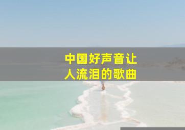 中国好声音让人流泪的歌曲