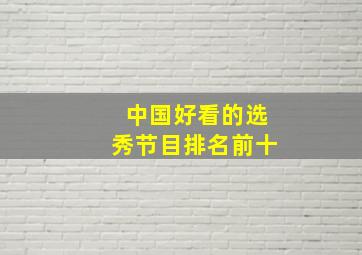 中国好看的选秀节目排名前十