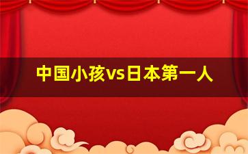 中国小孩vs日本第一人