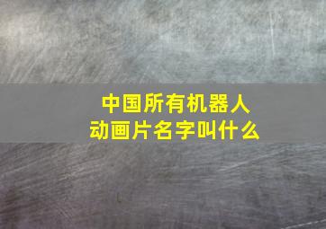 中国所有机器人动画片名字叫什么