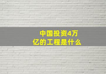 中国投资4万亿的工程是什么