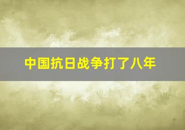 中国抗日战争打了八年