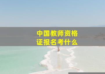 中国教师资格证报名考什么