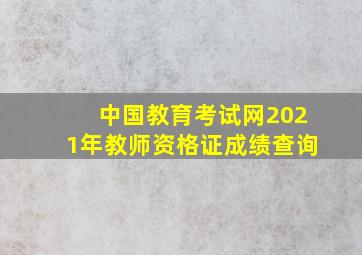 中国教育考试网2021年教师资格证成绩查询