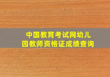 中国教育考试网幼儿园教师资格证成绩查询